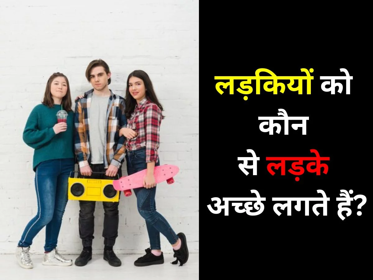 लड़कियों को कौन से लड़के अच्छे लगते हैं?